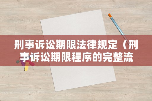 刑事訴訟期限法律規定（刑事訴訟期限程序的完整流程）