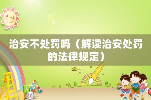 治安不處罰嗎（解讀治安處罰的法律規定）