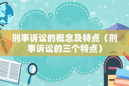刑事訴訟的概念及特點（刑事訴訟的三個特點）