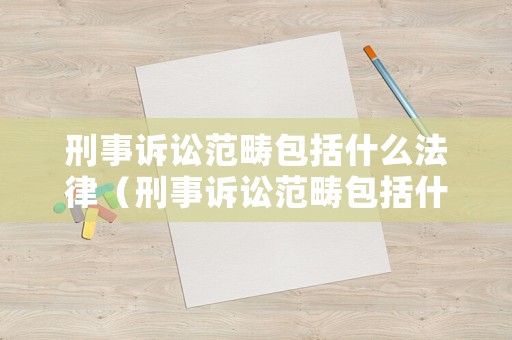 刑事訴訟范疇包括什么法律（刑事訴訟范疇包括什么法律規定）