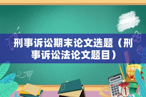 刑事訴訟期末論文選題（刑事訴訟法論文題目）