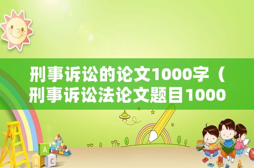 刑事訴訟的論文1000字（刑事訴訟法論文題目1000條）