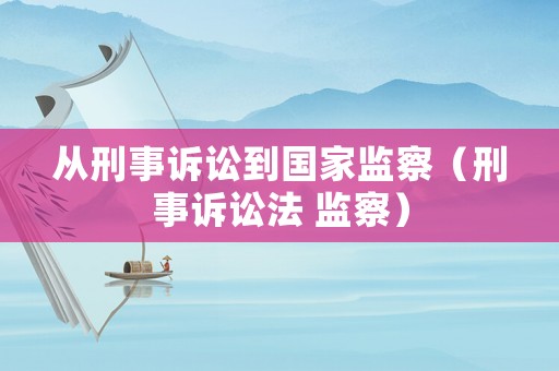 從刑事訴訟到國(guó)家監(jiān)察（刑事訴訟法 監(jiān)察）