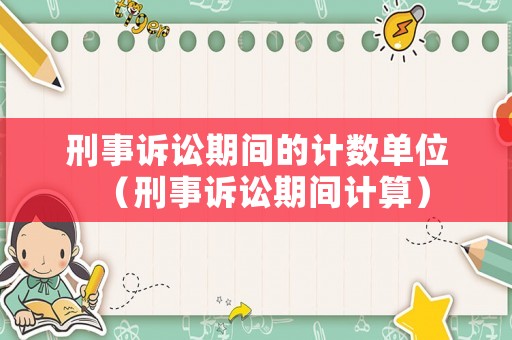 刑事訴訟期間的計數(shù)單位（刑事訴訟期間計算）