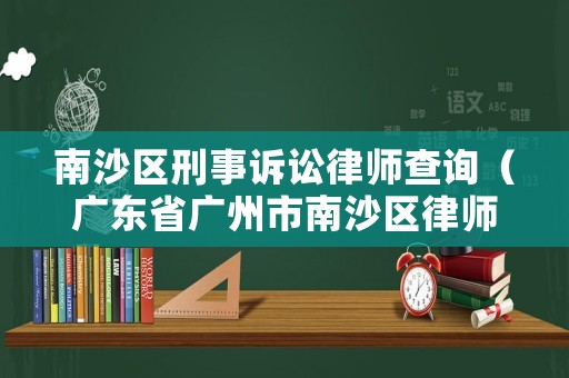 南沙區(qū)刑事訴訟律師查詢（廣東省廣州市南沙區(qū)律師事務(wù)所）