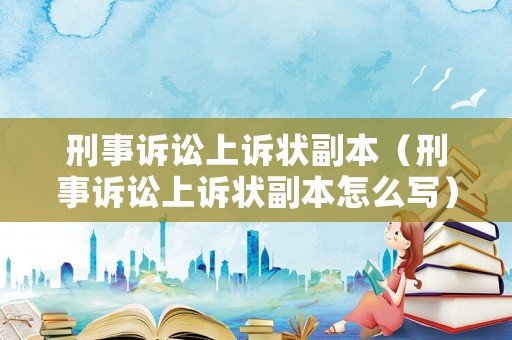 刑事訴訟上訴狀副本（刑事訴訟上訴狀副本怎么寫）