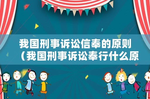 我國刑事訴訟信奉的原則（我國刑事訴訟奉行什么原則?）