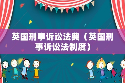 英國(guó)刑事訴訟法典（英國(guó)刑事訴訟法制度）