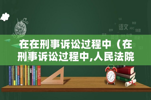 在在刑事訴訟過程中（在刑事訴訟過程中,人民法院有權決定適用的強制措施有）