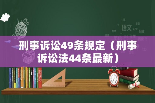 刑事訴訟49條規(guī)定（刑事訴訟法44條最新）