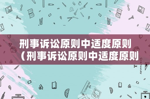 刑事訴訟原則中適度原則（刑事訴訟原則中適度原則有哪些）