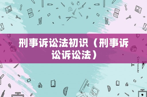 刑事訴訟法初識(shí)（刑事訴訟訴訟法）