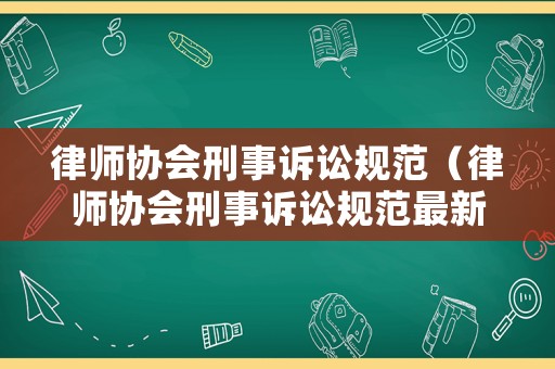 律師協會刑事訴訟規范（律師協會刑事訴訟規范最新）