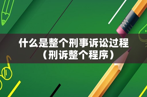 什么是整個刑事訴訟過程（刑訴整個程序）