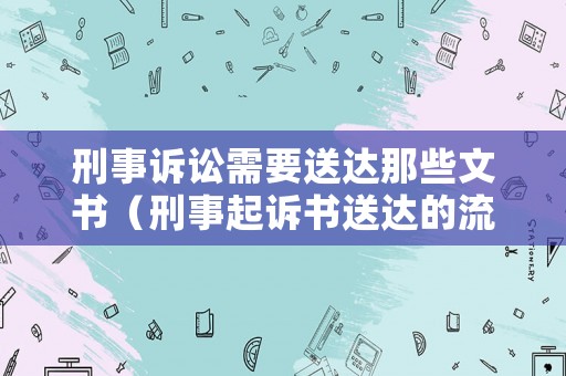 刑事訴訟需要送達那些文書（刑事起訴書送達的流程是什么）