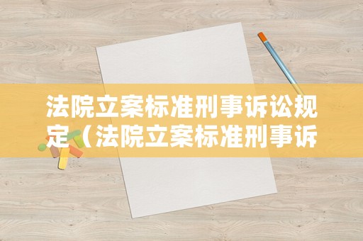法院立案標準刑事訴訟規(guī)定（法院立案標準刑事訴訟規(guī)定解釋）