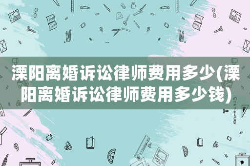 溧陽離婚訴訟律師費(fèi)用多少(溧陽離婚訴訟律師費(fèi)用多少錢)