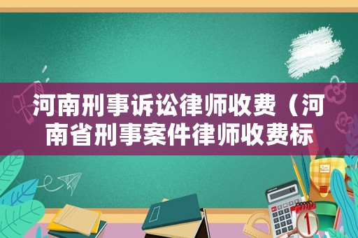 河南刑事訴訟律師收費（河南省刑事案件律師收費標準）