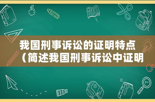 我國刑事訴訟的證明特點(diǎn)（簡述我國刑事訴訟中證明對(duì)象的主要內(nèi)容）