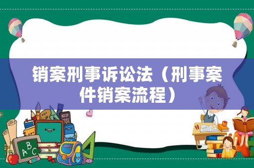 銷案刑事訴訟法（刑事案件銷案流程）