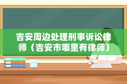 吉安周邊處理刑事訴訟律師（吉安市哪里有律師）