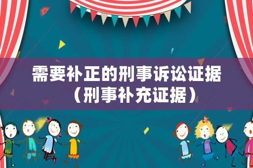 需要補正的刑事訴訟證據（刑事補充證據）