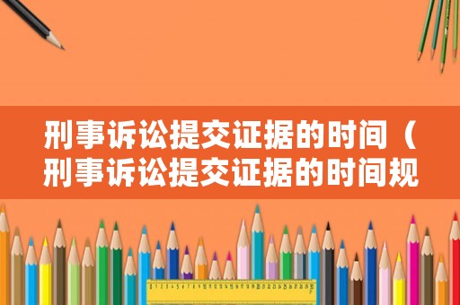 刑事訴訟提交證據的時間（刑事訴訟提交證據的時間規定）