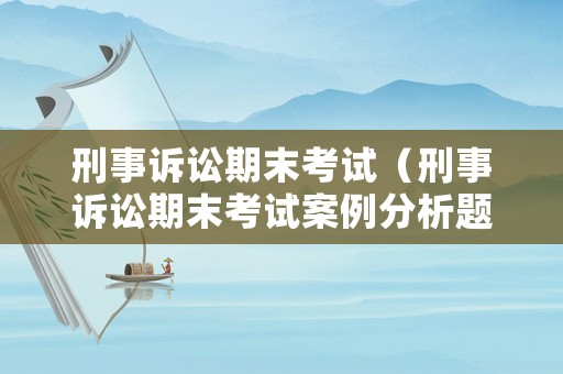刑事訴訟期末考試（刑事訴訟期末考試案例分析題）