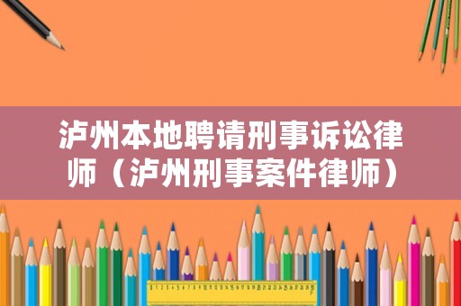 瀘州本地聘請刑事訴訟律師（瀘州刑事案件律師）