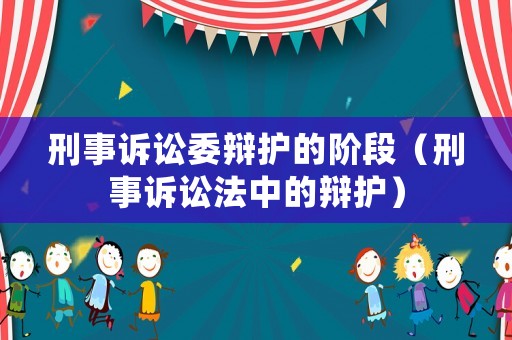 刑事訴訟委辯護的階段（刑事訴訟法中的辯護）