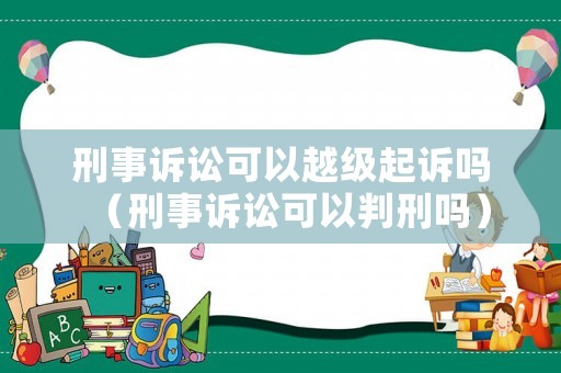 刑事訴訟可以越級起訴嗎（刑事訴訟可以判刑嗎）