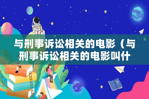 與刑事訴訟相關(guān)的電影（與刑事訴訟相關(guān)的電影叫什么）