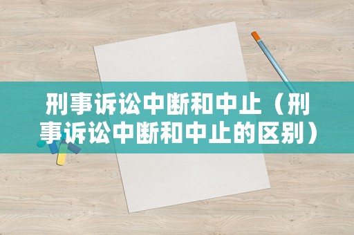 刑事訴訟中斷和中止（刑事訴訟中斷和中止的區(qū)別）