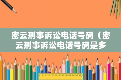 密云刑事訴訟電話號碼（密云刑事訴訟電話號碼是多少）