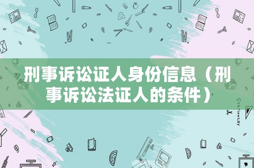 刑事訴訟證人身份信息（刑事訴訟法證人的條件）