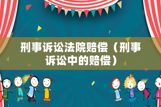 刑事訴訟法院賠償（刑事訴訟中的賠償）