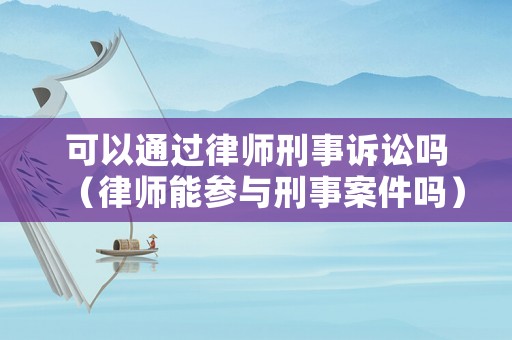 可以通過(guò)律師刑事訴訟嗎（律師能參與刑事案件嗎）