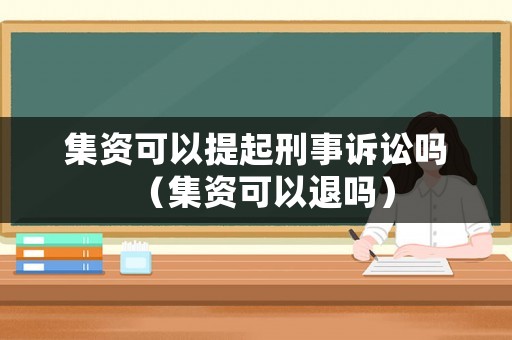 集資可以提起刑事訴訟嗎（集資可以退嗎）