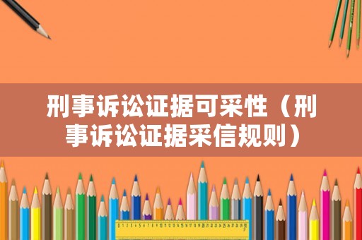 刑事訴訟證據(jù)可采性（刑事訴訟證據(jù)采信規(guī)則）