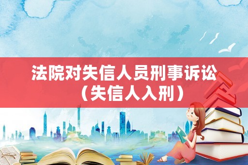 法院對失信人員刑事訴訟（失信人入刑）