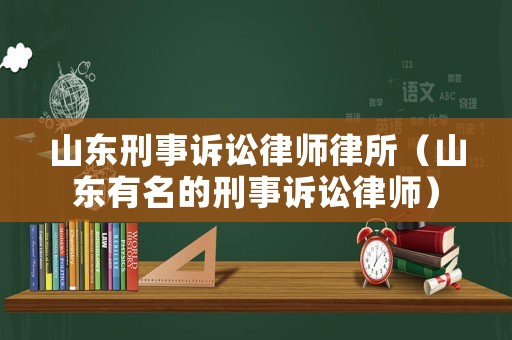 山東刑事訴訟律師律所（山東有名的刑事訴訟律師）