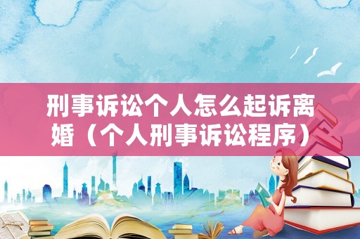 刑事訴訟個人怎么起訴離婚（個人刑事訴訟程序）