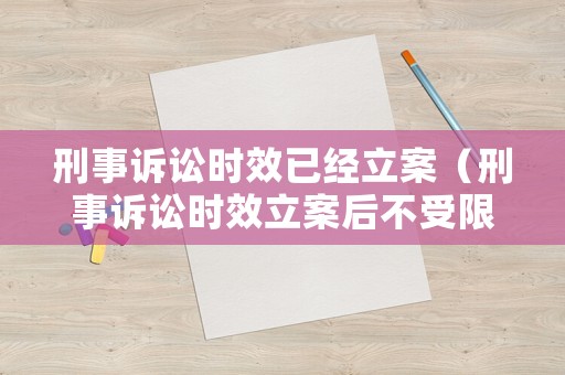 刑事訴訟時效已經(jīng)立案（刑事訴訟時效立案后不受限制）