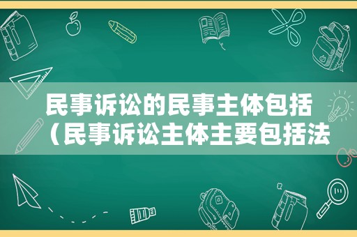 民事訴訟的民事主體包括（民事訴訟主體主要包括法院當事人）