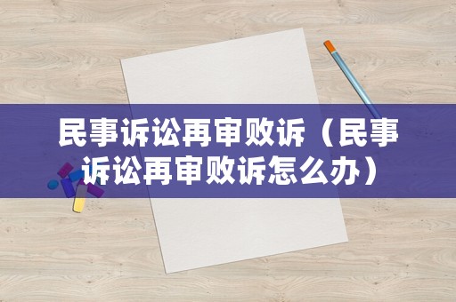 民事訴訟再審敗訴（民事訴訟再審敗訴怎么辦）