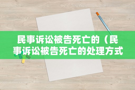 民事訴訟被告死亡的（民事訴訟被告死亡的處理方式）