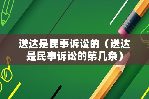 送達是民事訴訟的（送達是民事訴訟的第幾條）