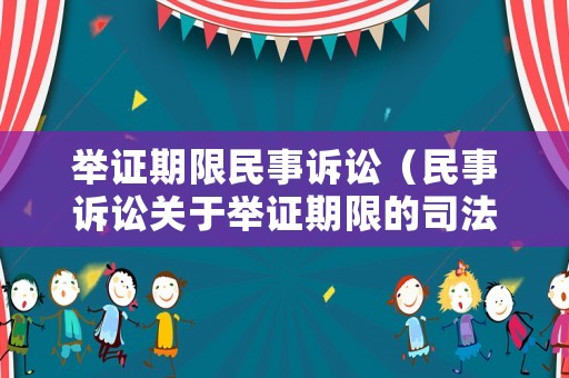 舉證期限民事訴訟（民事訴訟關于舉證期限的司法解釋）
