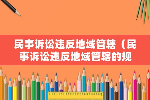 民事訴訟違反地域管轄（民事訴訟違反地域管轄的規定）