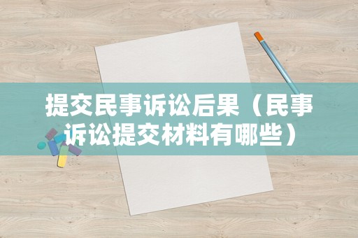 提交民事訴訟后果（民事訴訟提交材料有哪些）